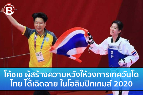 โค้ชเช ผู้สร้างความหวังให้วงการเทควันโดไทยในโอลิมปิกเกมส์ 2020