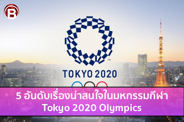 5 อันดับเรื่องน่าสนใจในมหกรรมกีฬา Tokyo 2020 Olympics