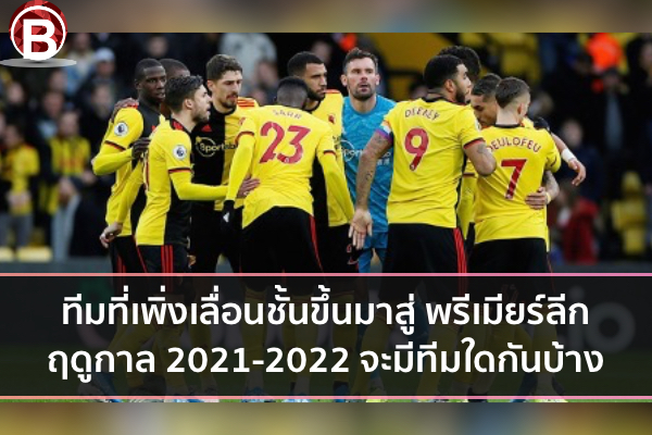ทีมที่เพิ่งเลื่อนชั้นขึ้นมาสู่ พรีเมียร์ลีก ฤดูกาล 2021-2022 จะมีทีมใดกันบ้าง