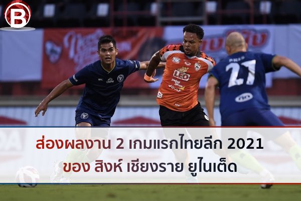 ส่องผลงาน 2 เกมแรกไทยลีก 2021-2022 ของ สิงห์ เชียงราย ยูไนเต็ด