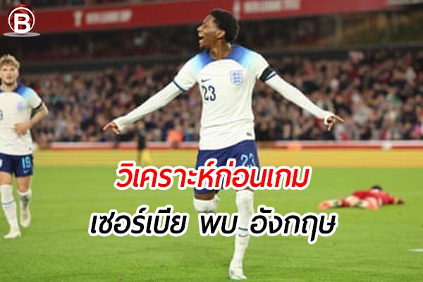 วิเคราะห์ฟุตบอล ยูโร 2024 รอบแบ่งกลุ่ม คู่ระหว่าง เซอร์เบีย พบ อังกฤษ