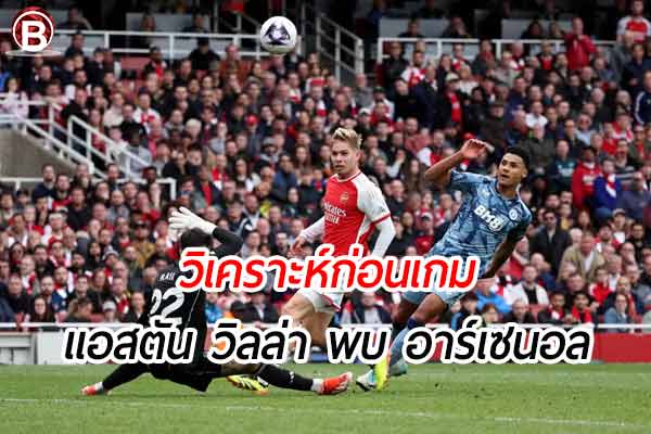 วิเคราะห์ฟุตบอล พรีเมียร์ลีก เกมคู่ระหว่าง แอสตัน วิลล่า พบ อาร์เซนอล