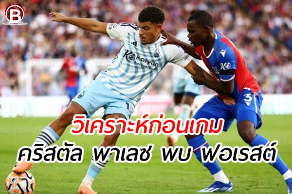 วิเคราะห์ฟุตบอล พรีเมียร์ลีก เกมคู่ระหว่าง คริสตัล พาเลซ พบ ฟอเรสต์