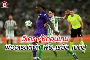วิเคราะห์ฟุตบอล ยูฟ่า คอนเฟอเรนซ์ ลีก เกมคู่ ฟิออเรนติน่า พบ เรอัล เบติส