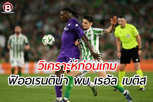 วิเคราะห์ฟุตบอล ยูฟ่า คอนเฟอเรนซ์ ลีก เกมคู่ ฟิออเรนติน่า พบ เรอัล เบติส