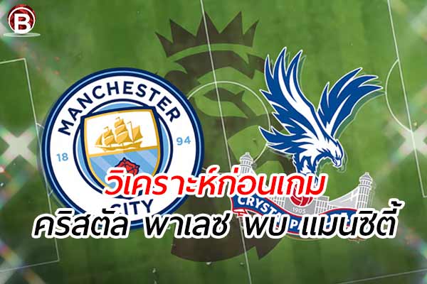 วิเคราะห์ฟุตบอล เอฟเอ คัพ อังกฤษ คู่ระหว่าง คริสตัล พาเลซ พบ แมนซิตี้