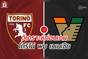 วิเคราะห์ฟุตบอล กัลโช่ เซเรียอา อิตาลี เกมคู่ระหว่าง โตริโน่ พบ เวเนเซีย