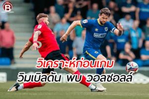 วิเคราะห์ฟุตบอล ลีก ทู เพลย์ออฟเลื่อนชั้น วิมเบิลดัน พบ วอลซอลล์