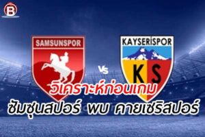 วิเคราะห์ฟุตบอลลีก ตุรกี เกมคู่ระหว่าง ซัมซุนสปอร์ พบ คายเซริสปอร์