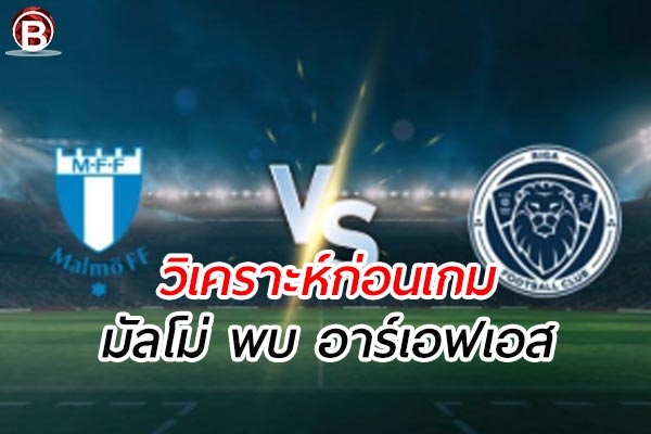 วิเคราะห์ฟุตบอล ยูฟ่า แชมเปียนส์ ลีก เกมคู่ระหว่าง มัลโม่ พบ อาร์เอฟเอส