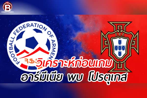 วิเคราะห์ฟุตบอลโลกรอบคัดเลือก 2026 ระหว่าง อาร์มีเนีย พบ โปรตุเกส